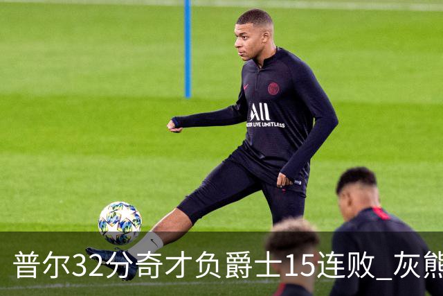 普尔32分奇才负爵士15连败 灰熊胜篮网止5连败